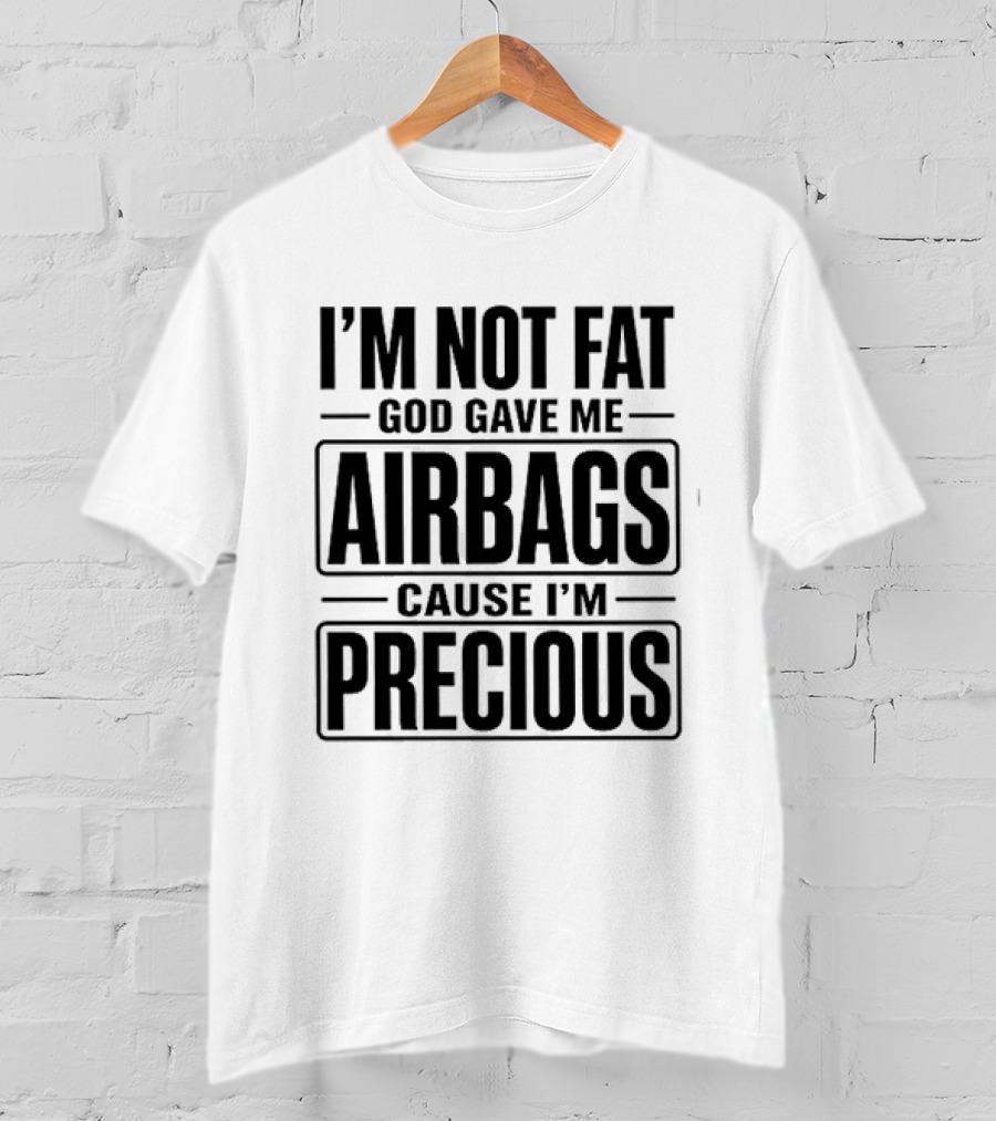 I'm Not Fat God Gave Me Airbags Cause I'm Precious T-Shirt