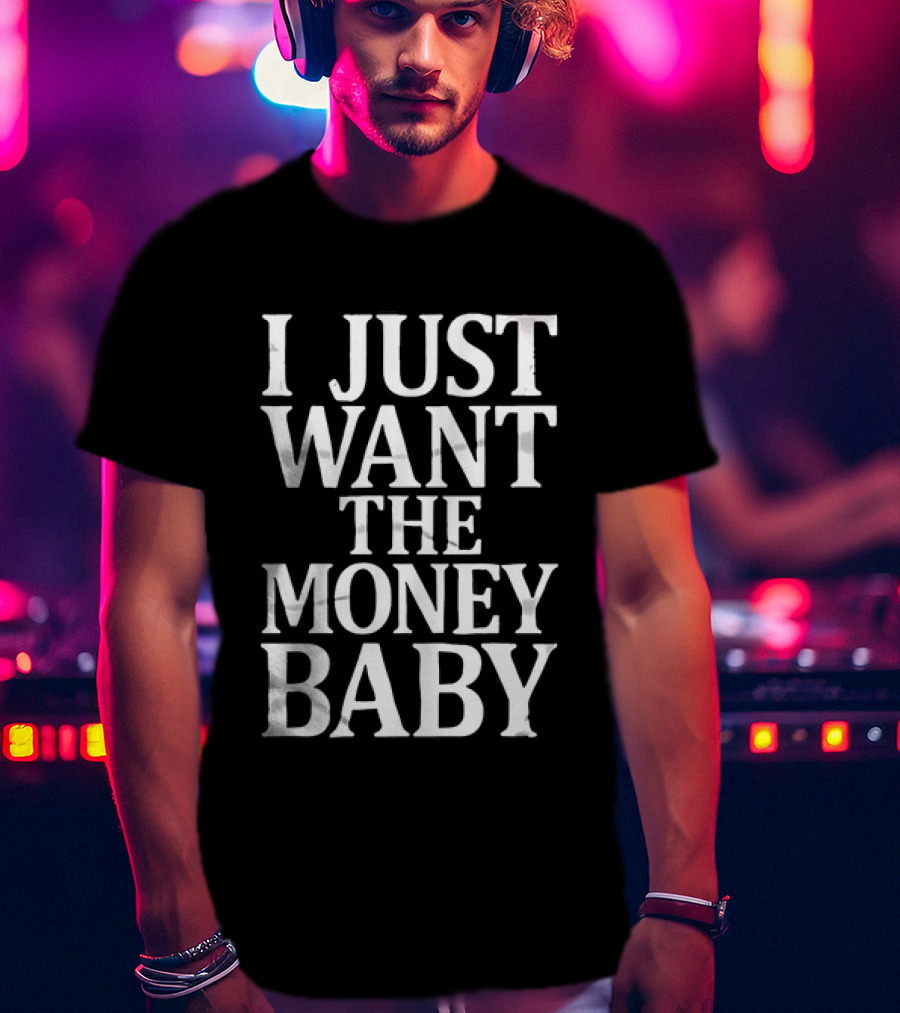 I Just Want The Money Baby Phrase T-Shirt