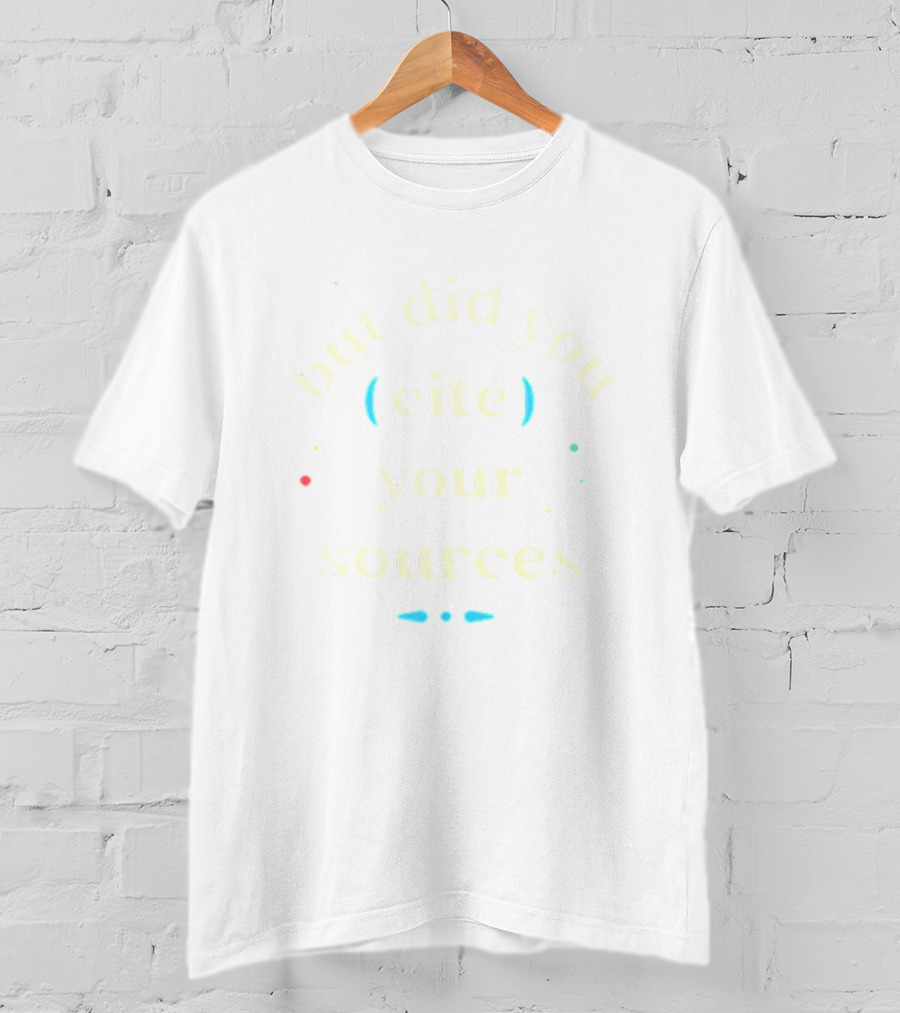 But Did You Cite Your Sources Academic Reminder T-Shirt