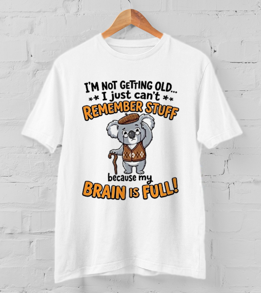 I'm Not Getting Old I Just Can't Remember Stuff Because My Brain Is Full Koala T-Shirt