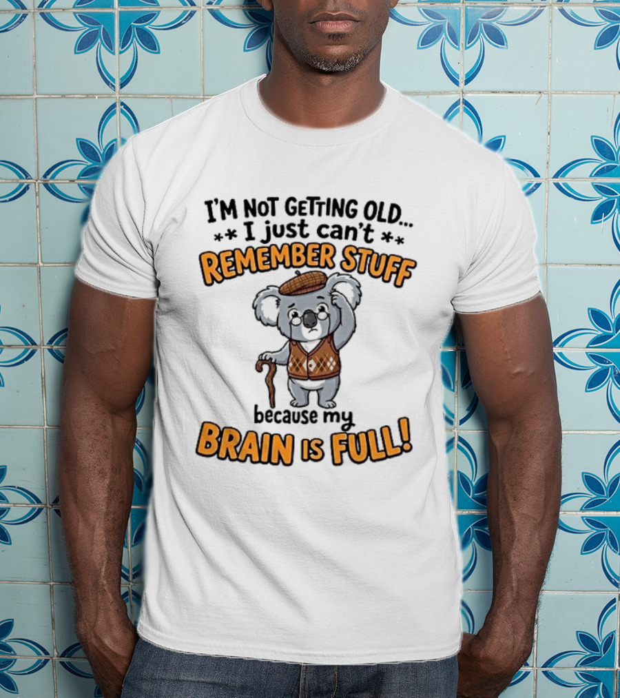 I'm Not Getting Old I Just Can't Remember Stuff Because My Brain Is Full Koala T-Shirt