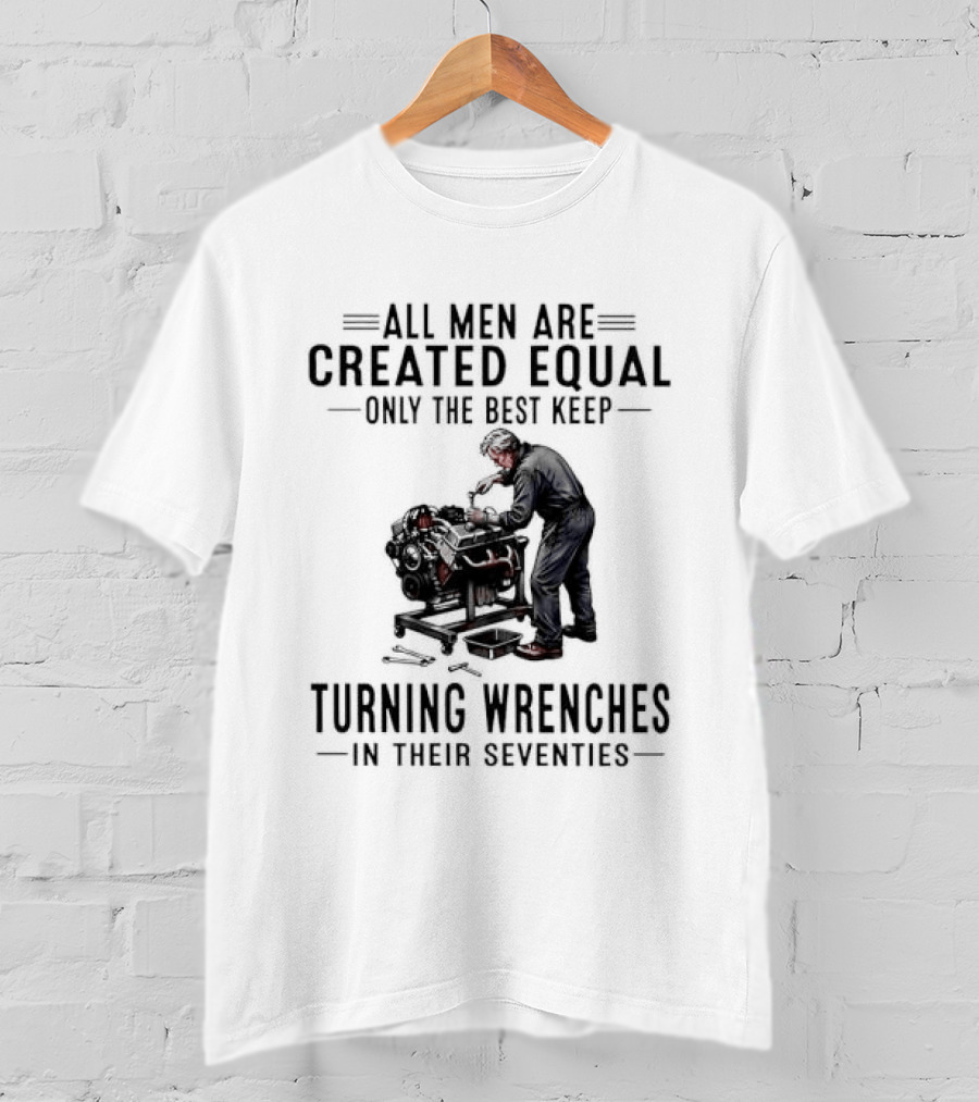 All Men Are Created Equal Only The Best Keep Turning Wrenches In Their Seventies T-Shirt