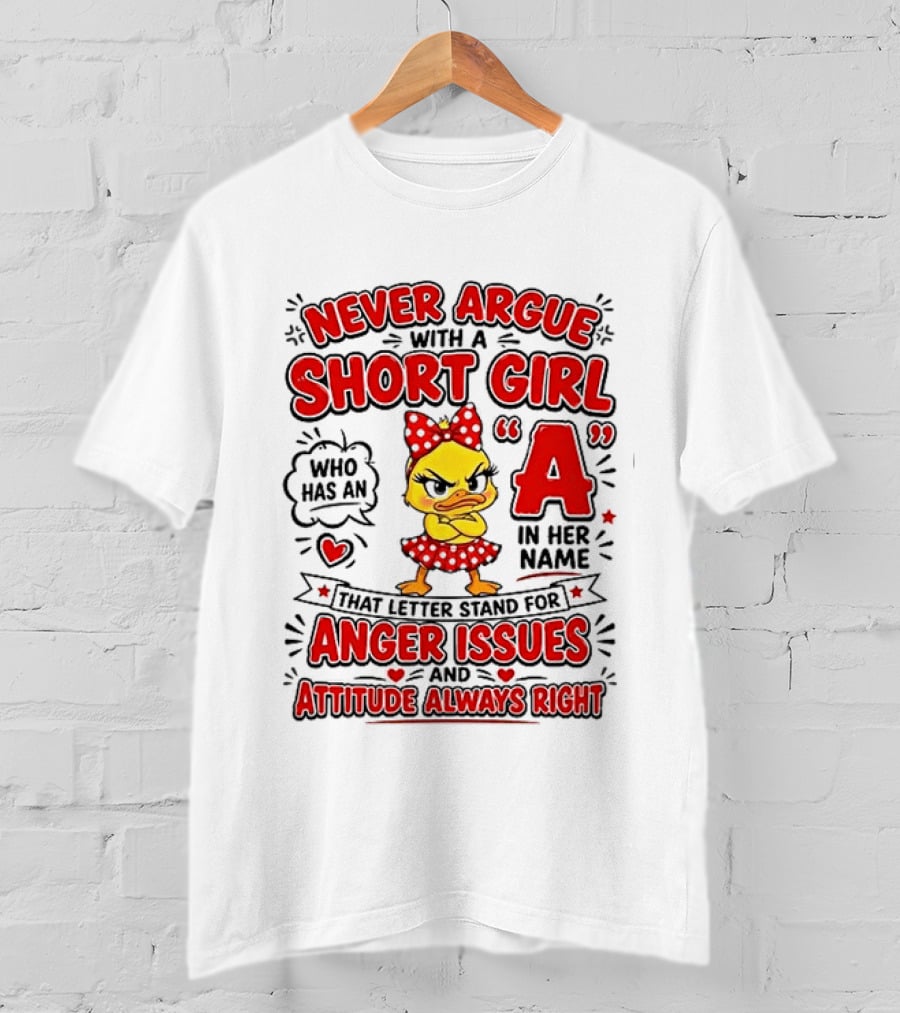 Never Argue With A Short Girl Who Has An A In Her Name Anger Issues Attitude Always Right T-Shirt