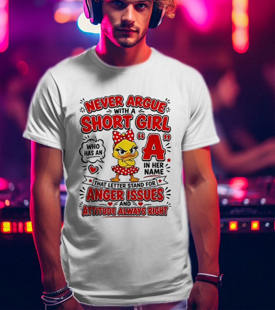 Never Argue With A Short Girl Who Has An A In Her Name Anger Issues Attitude Always Right T-Shirt