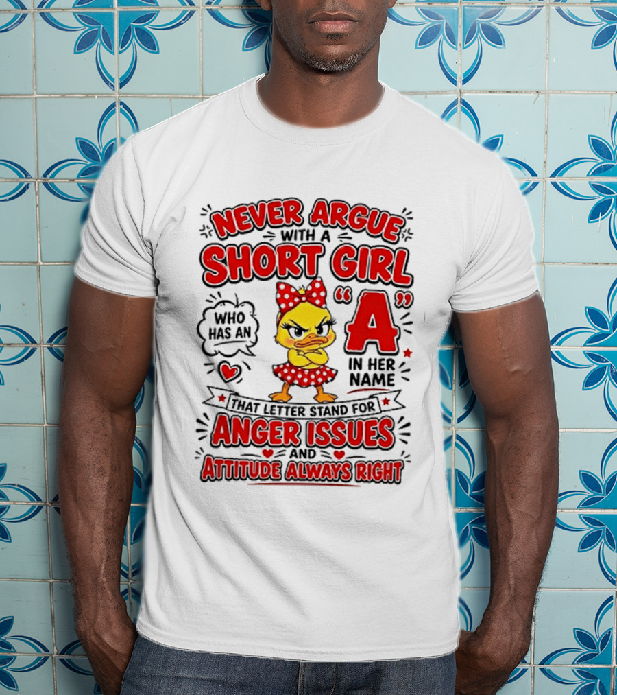 Never Argue With A Short Girl Who Has An A In Her Name Anger Issues Attitude Always Right T-Shirt