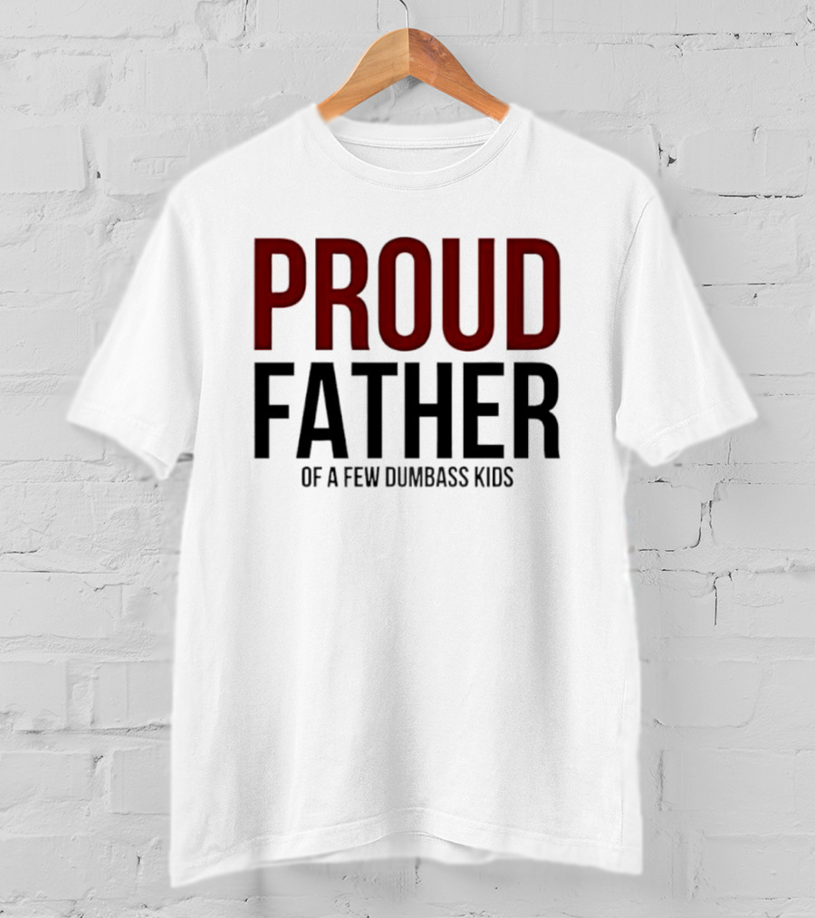 Proud Father Of A Few Dumbass Kids T-Shirt