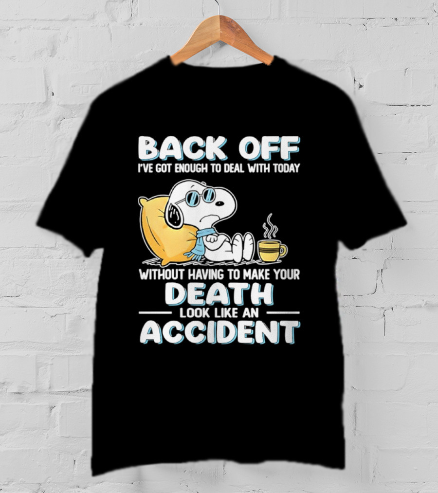 Snoopy Peanuts Back Off I've Got Enough To Deal With Today Without Having To Make Your Death Look Like An Accident T-Shirt