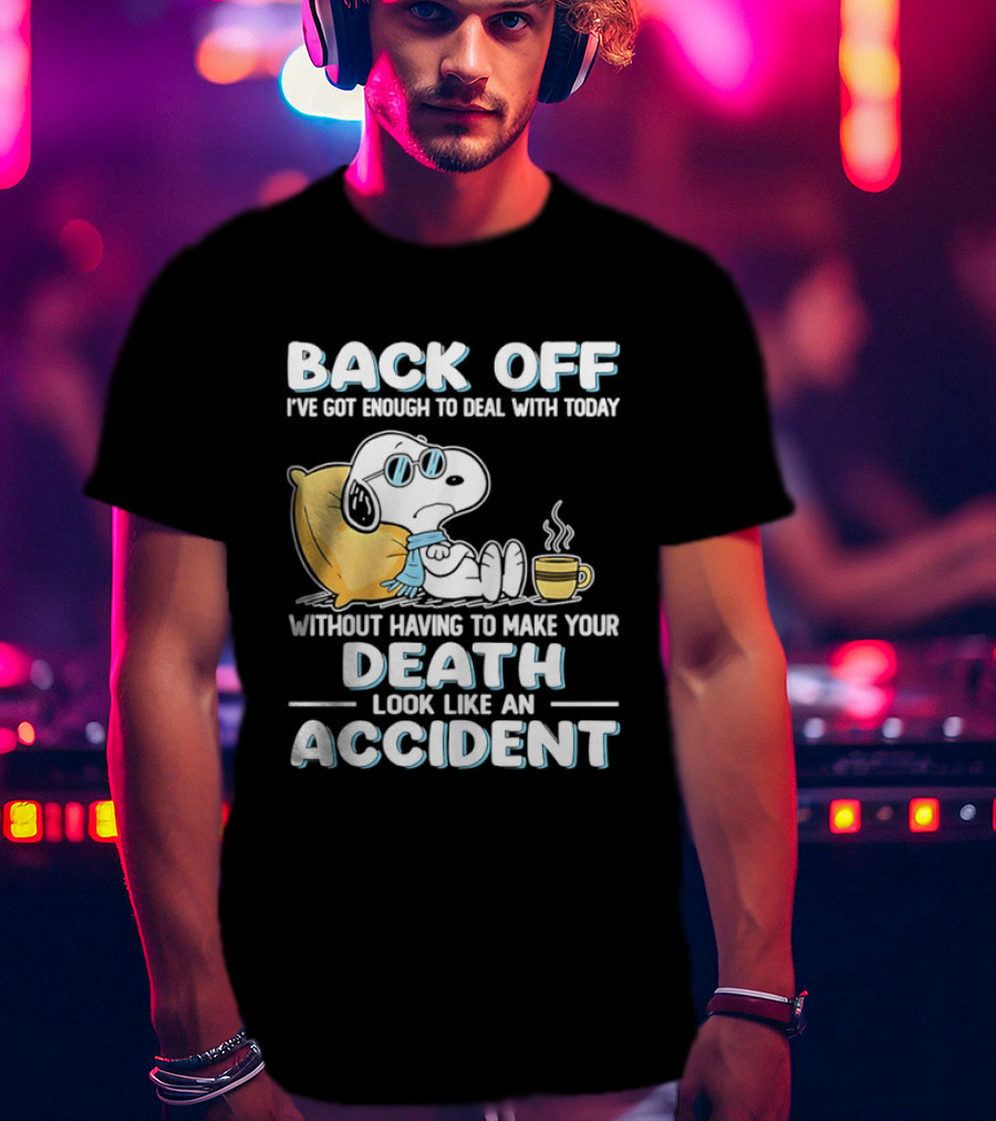 Snoopy Peanuts Back Off I've Got Enough To Deal With Today Without Having To Make Your Death Look Like An Accident T-Shirt