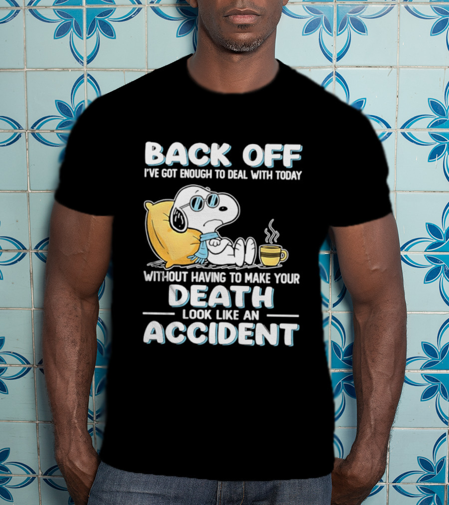 Snoopy Peanuts Back Off I've Got Enough To Deal With Today Without Having To Make Your Death Look Like An Accident T-Shirt