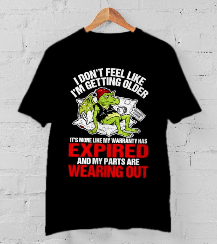Grumpy Dragon I Don't Feel Like I'm Getting Older My Warranty Has Expired And My Parts Are Wearing Out T-Shirt