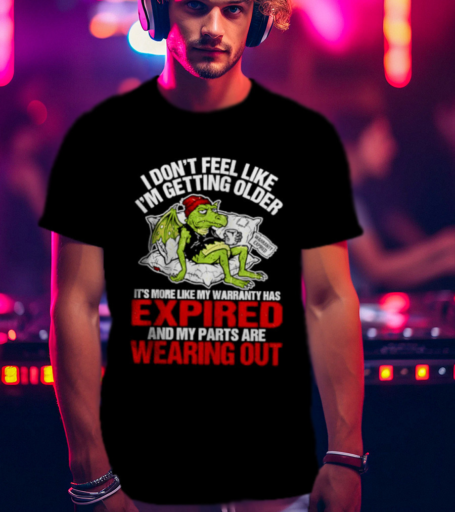 Grumpy Dragon I Don't Feel Like I'm Getting Older My Warranty Has Expired And My Parts Are Wearing Out T-Shirt