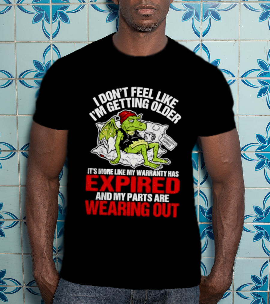 Grumpy Dragon I Don't Feel Like I'm Getting Older My Warranty Has Expired And My Parts Are Wearing Out T-Shirt