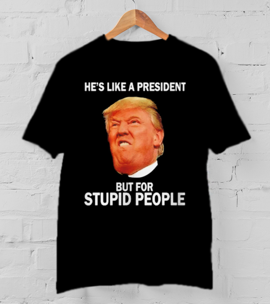 He's Like A President But For Stupid People Trump Face T-Shirt