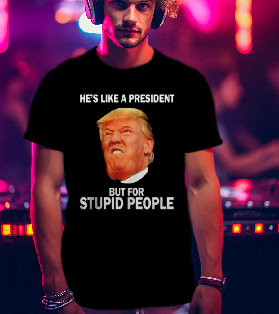 He's Like A President But For Stupid People Trump Face T-Shirt