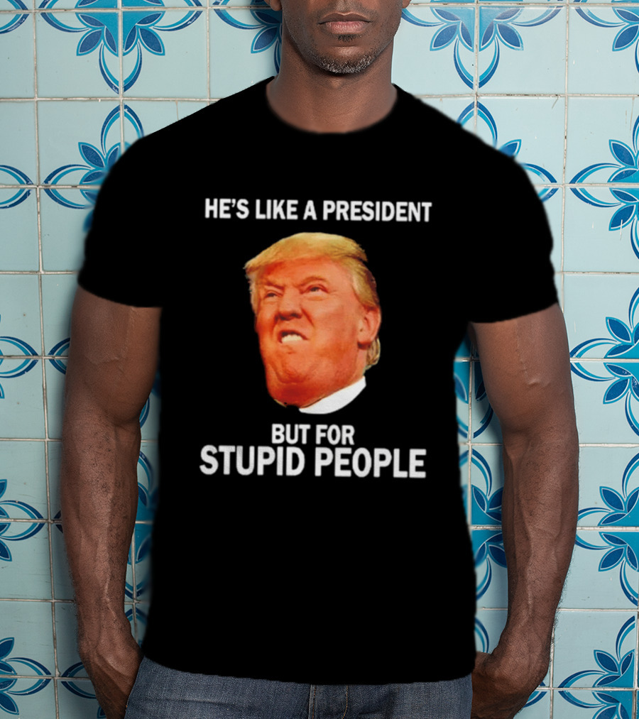 He's Like A President But For Stupid People Trump Face T-Shirt