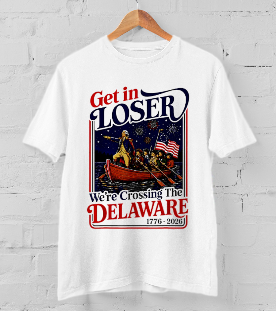 Get In Loser We're Crossing The Delaware 1776 2026 T-Shirt