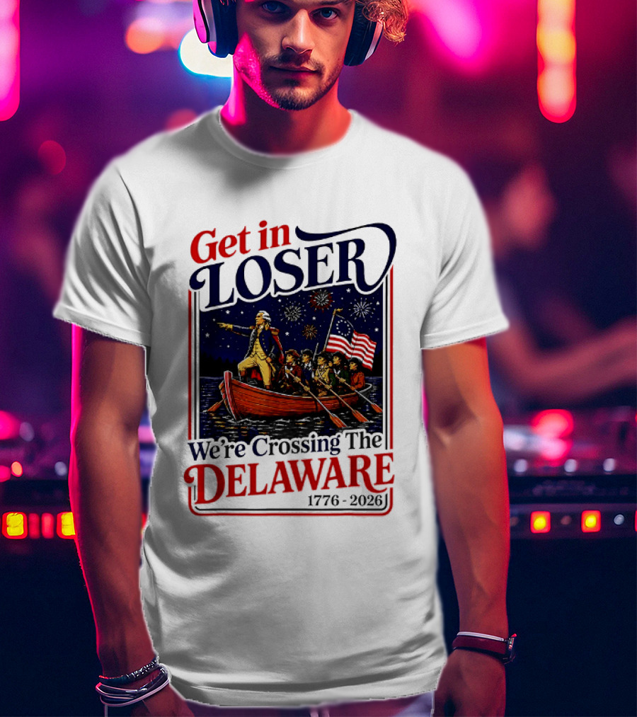 Get In Loser We're Crossing The Delaware 1776 2026 T-Shirt