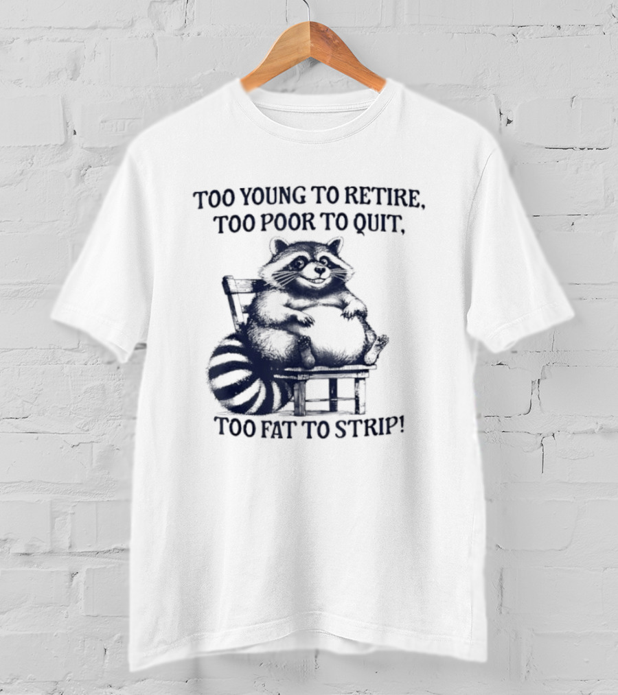 Too Young To Retire Too Poor To Quit Too Fat To Strip Raccoon T-Shirt