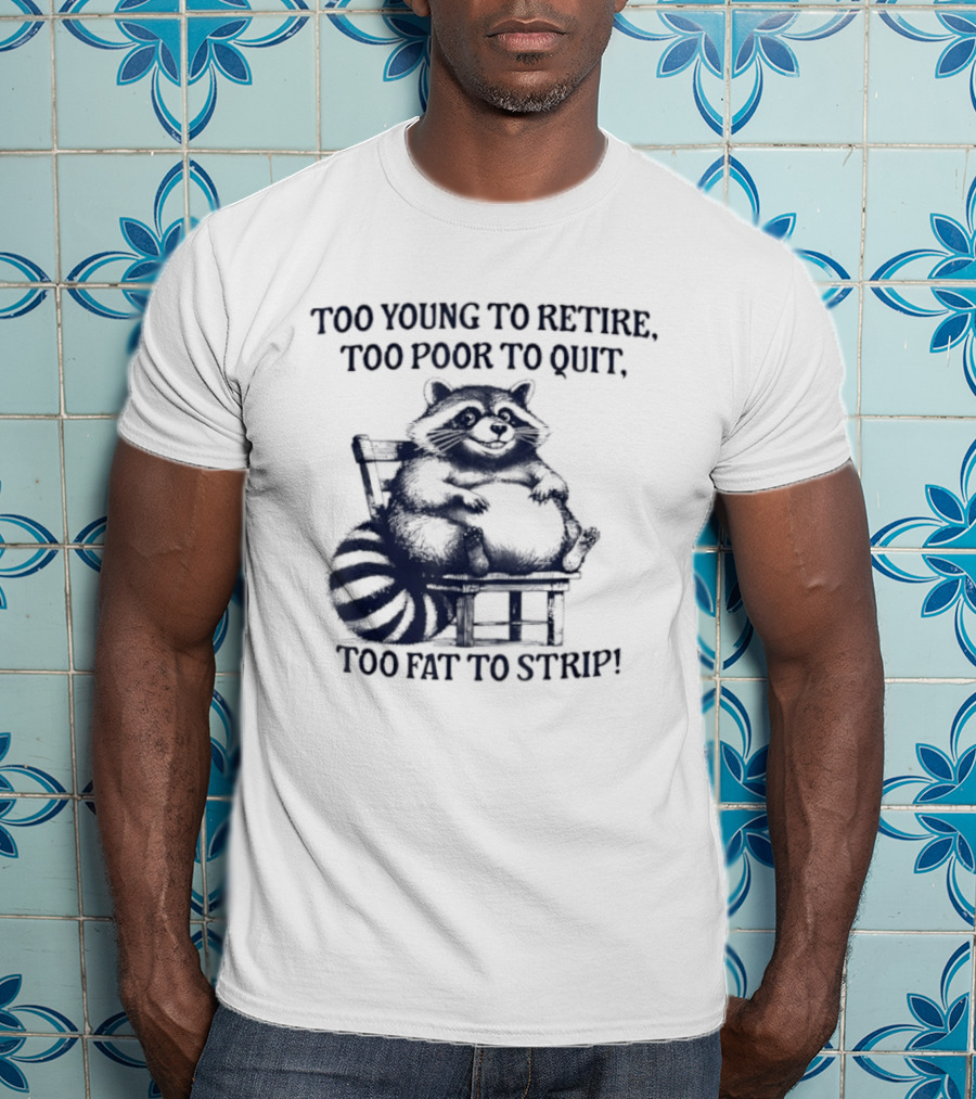 Too Young To Retire Too Poor To Quit Too Fat To Strip Raccoon T-Shirt