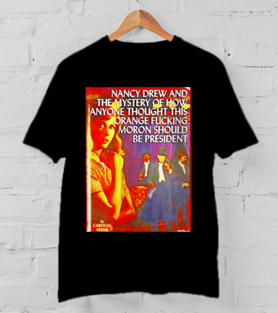 Nancy Drew And The Mystery Of How Anyone Thought This Orange Moron Should Be President Carolyn Keene T-Shirt