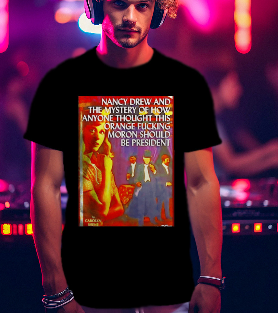 Nancy Drew And The Mystery Of How Anyone Thought This Orange Moron Should Be President Carolyn Keene T-Shirt