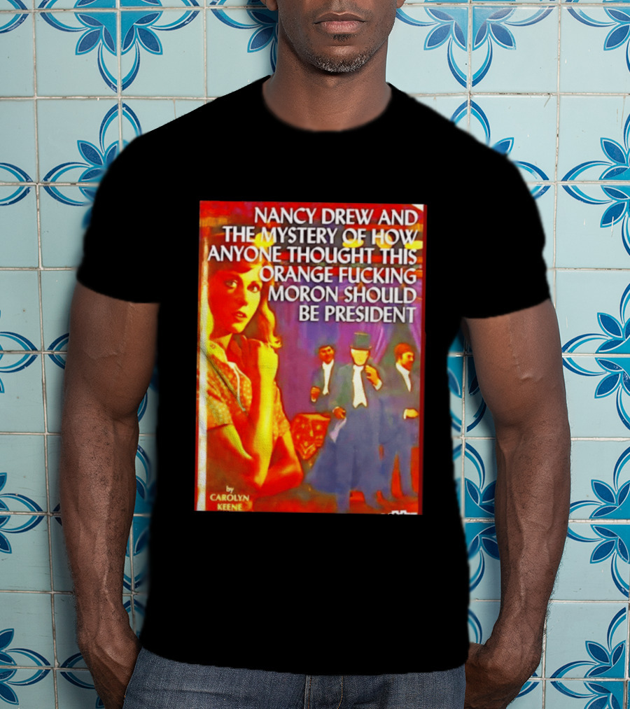 Nancy Drew And The Mystery Of How Anyone Thought This Orange Moron Should Be President Carolyn Keene T-Shirt