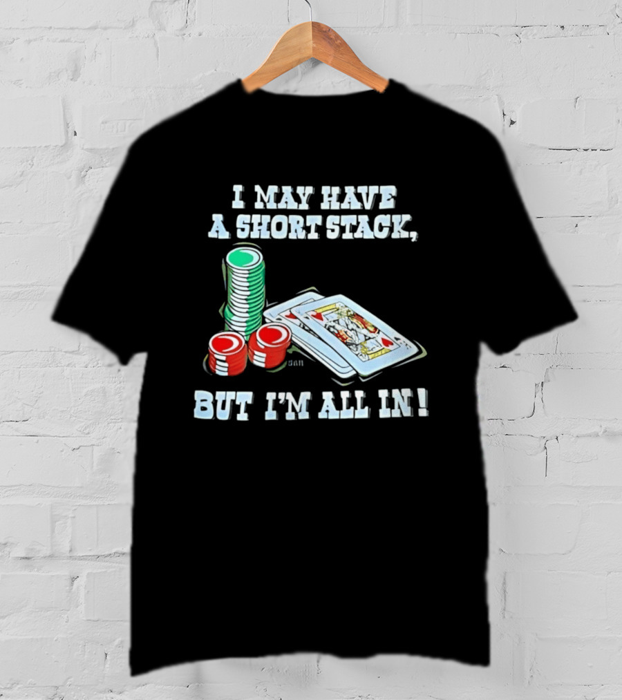 I May Have A Short Stack Poker Chips And Cards All T-Shirt