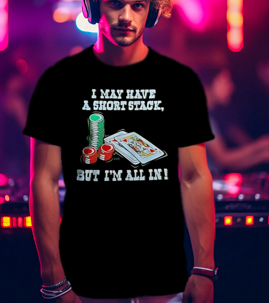I May Have A Short Stack Poker Chips And Cards All T-Shirt
