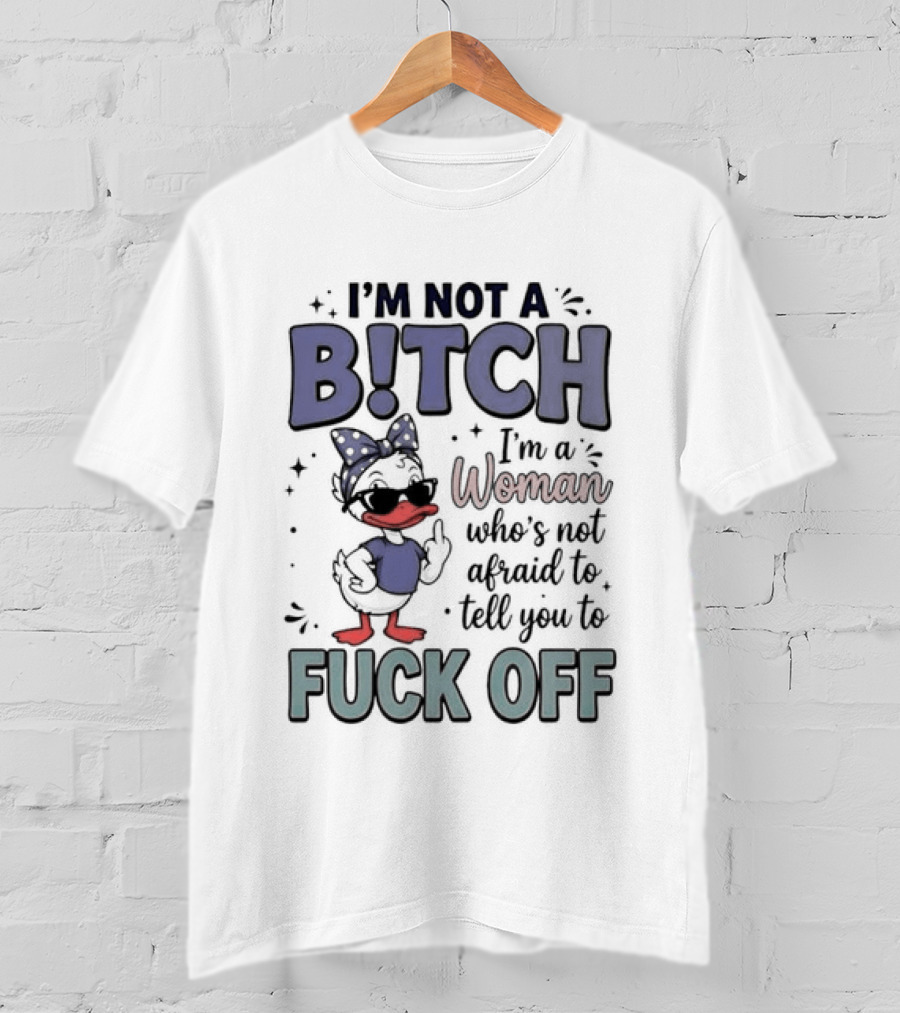 I'm Not A Bitch I'm A Woman Who's Not Afraid To Tell You To Fuck Off Style Duck With Attitude T-Shirt