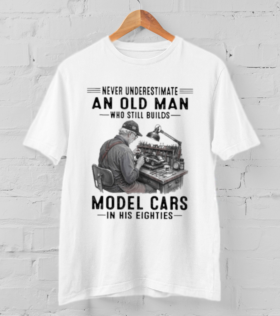 Never Underestimate An Old Man Who Still Builds Model Cars In His Eighties T-Shirt