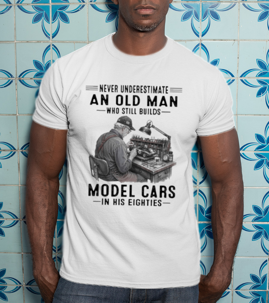 Never Underestimate An Old Man Who Still Builds Model Cars In His Eighties T-Shirt