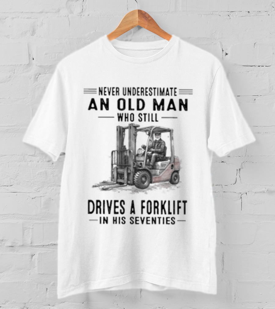 Never Underestimate An Old Man Who Still Drives A Forklift In His Seventies T-Shirt