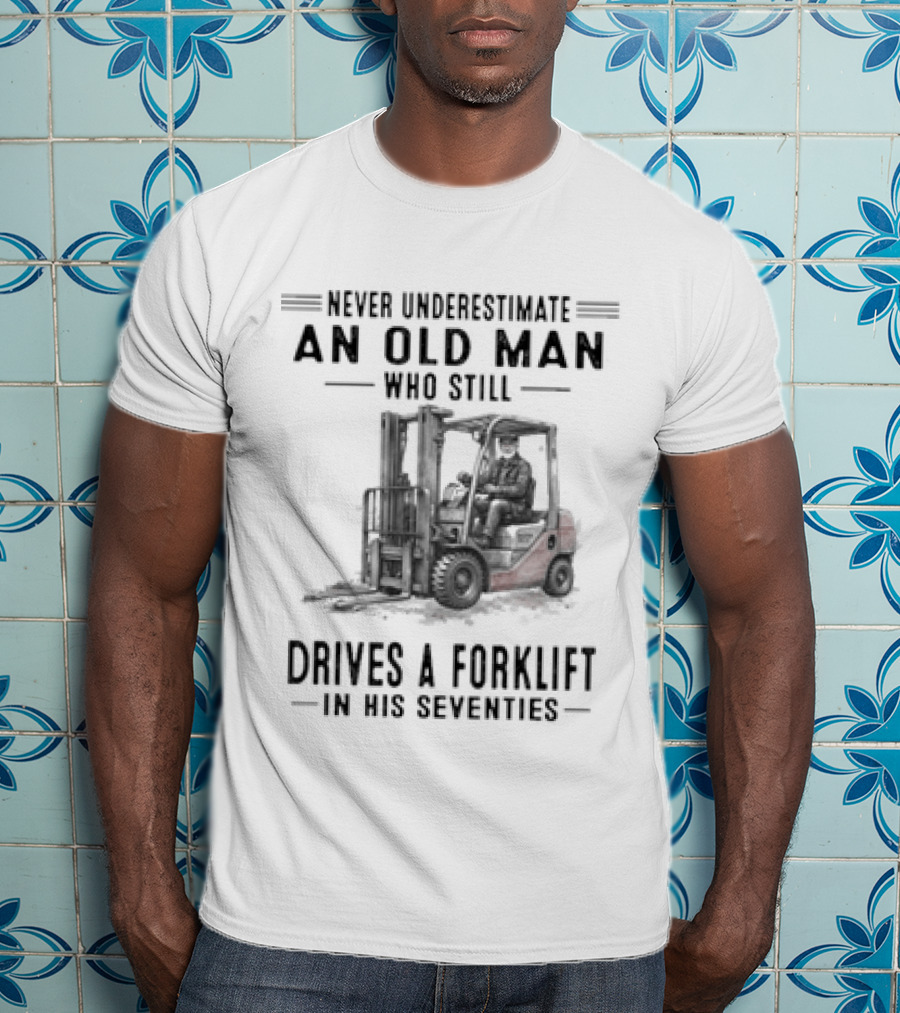 Never Underestimate An Old Man Who Still Drives A Forklift In His Seventies T-Shirt