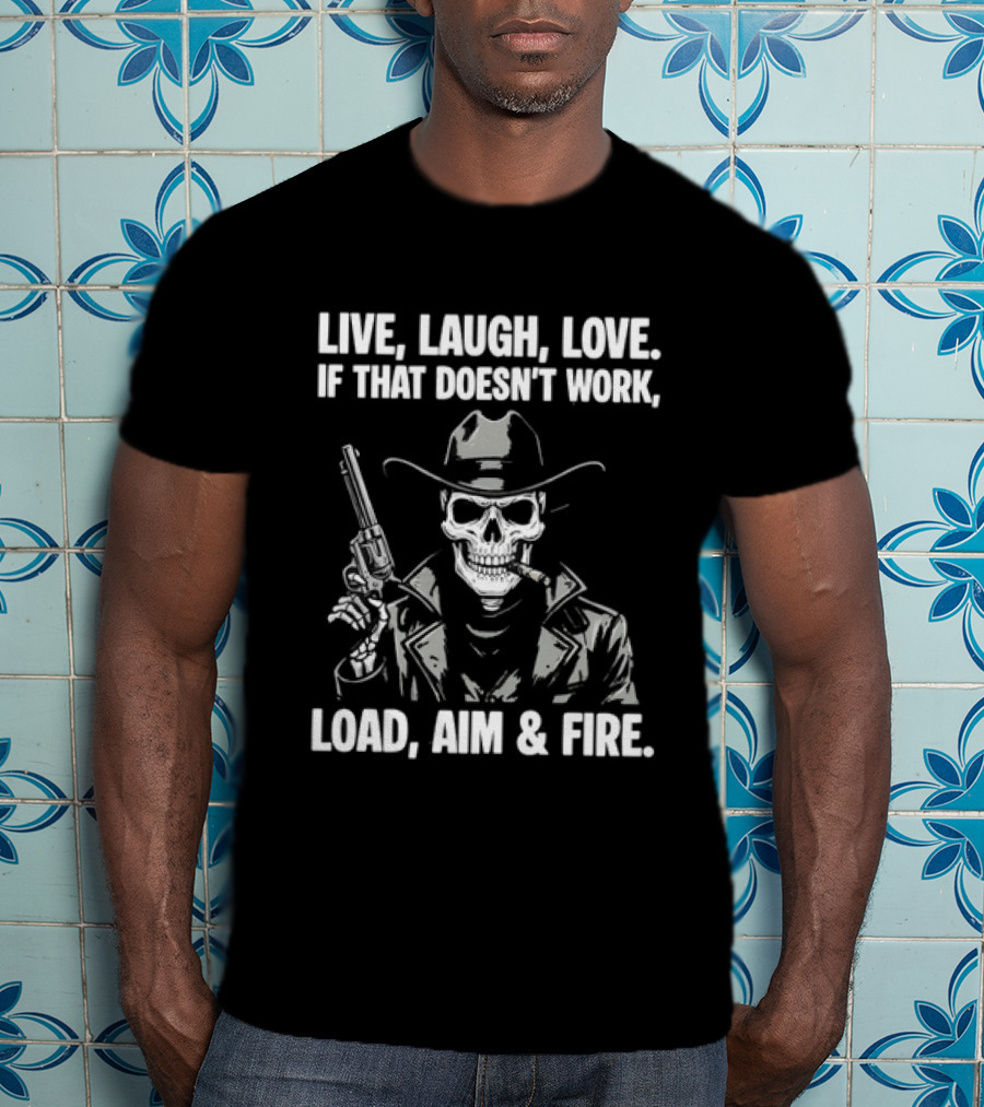 Live Laugh Love If That Doesn't Work Load Aim Fire Cowboy Skull T-Shirt