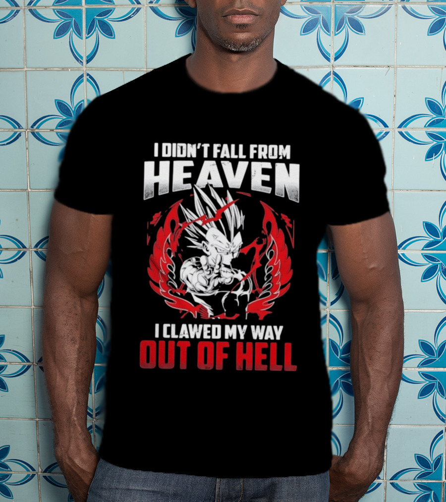 Majin Vegeta I Didn't Fall From Heaven I Clawed My Way Out Of Hell Anime T-Shirt