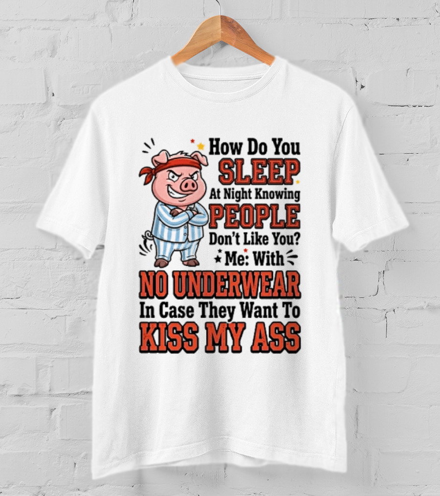 How Do You Sleep At Night Knowing People Don't Like You Me With No Underwear In Case They Want To Kiss My Ass Pig Pajamas T-Shirt