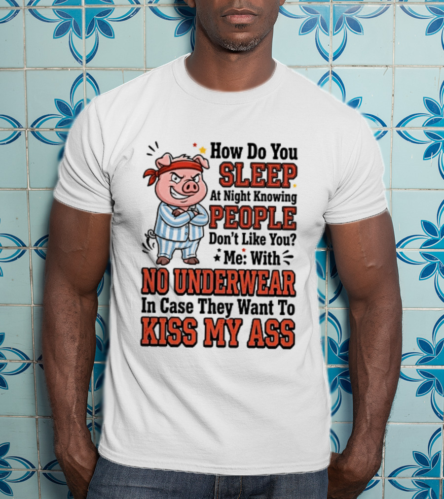 How Do You Sleep At Night Knowing People Don't Like You Me With No Underwear In Case They Want To Kiss My Ass Pig Pajamas T-Shirt