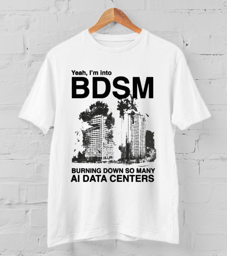 Yeah I'm Into BDSM Burning Down So Many AI Data Centers T-Shirt