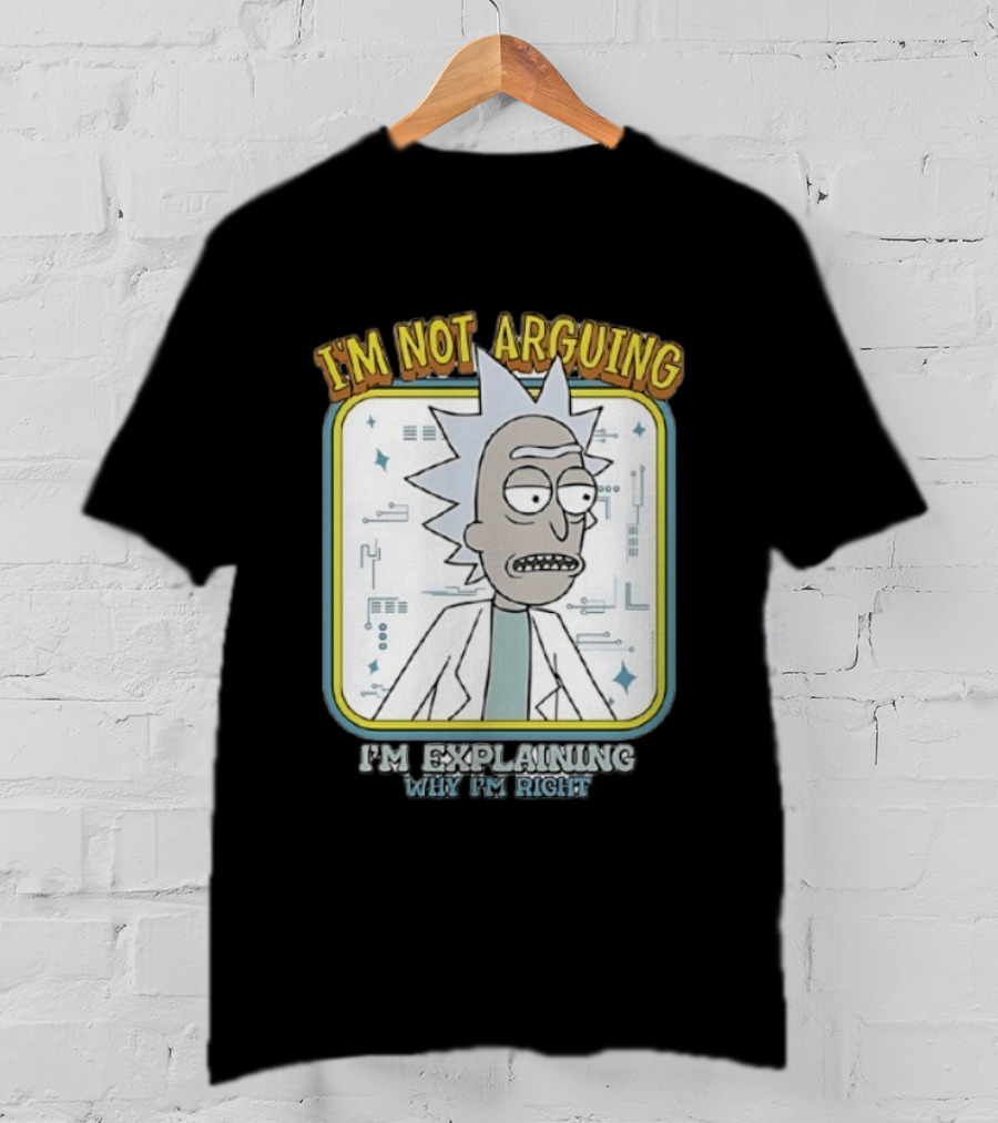 Rick Sanchez I'm Not Arguing I'm Explaining Why I'm Right T-Shirt