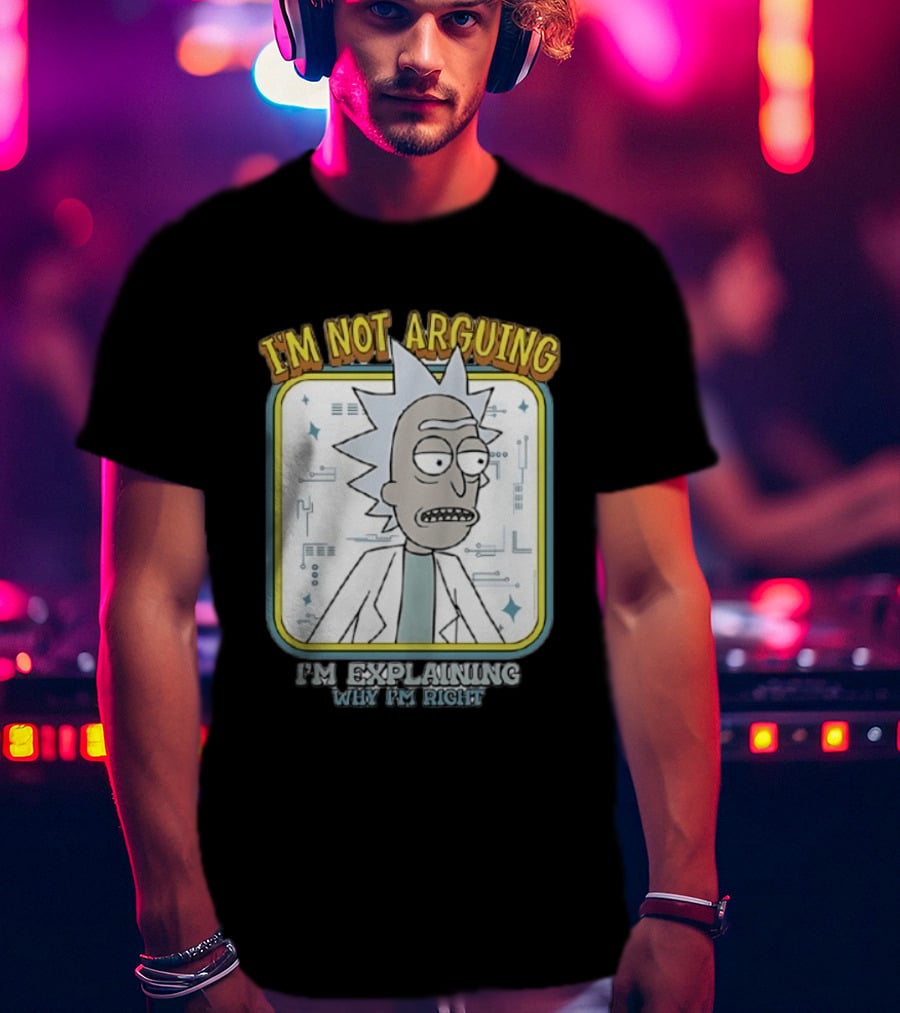 Rick Sanchez I'm Not Arguing I'm Explaining Why I'm Right T-Shirt