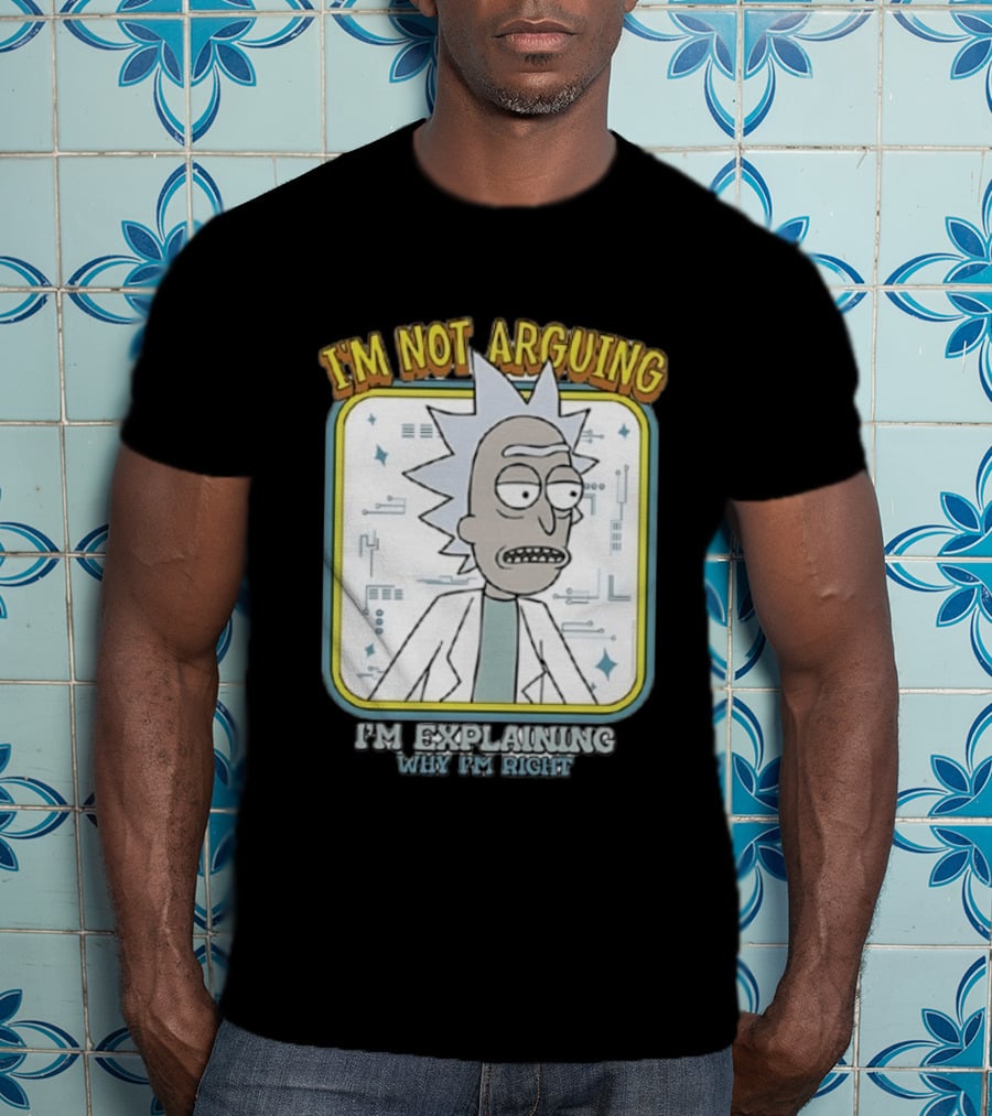 Rick Sanchez I'm Not Arguing I'm Explaining Why I'm Right T-Shirt