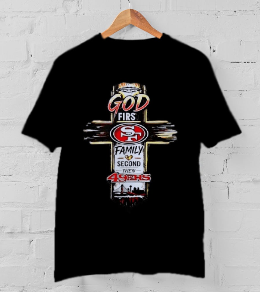 God First Family Second San Francisco 49ers Love T-Shirt