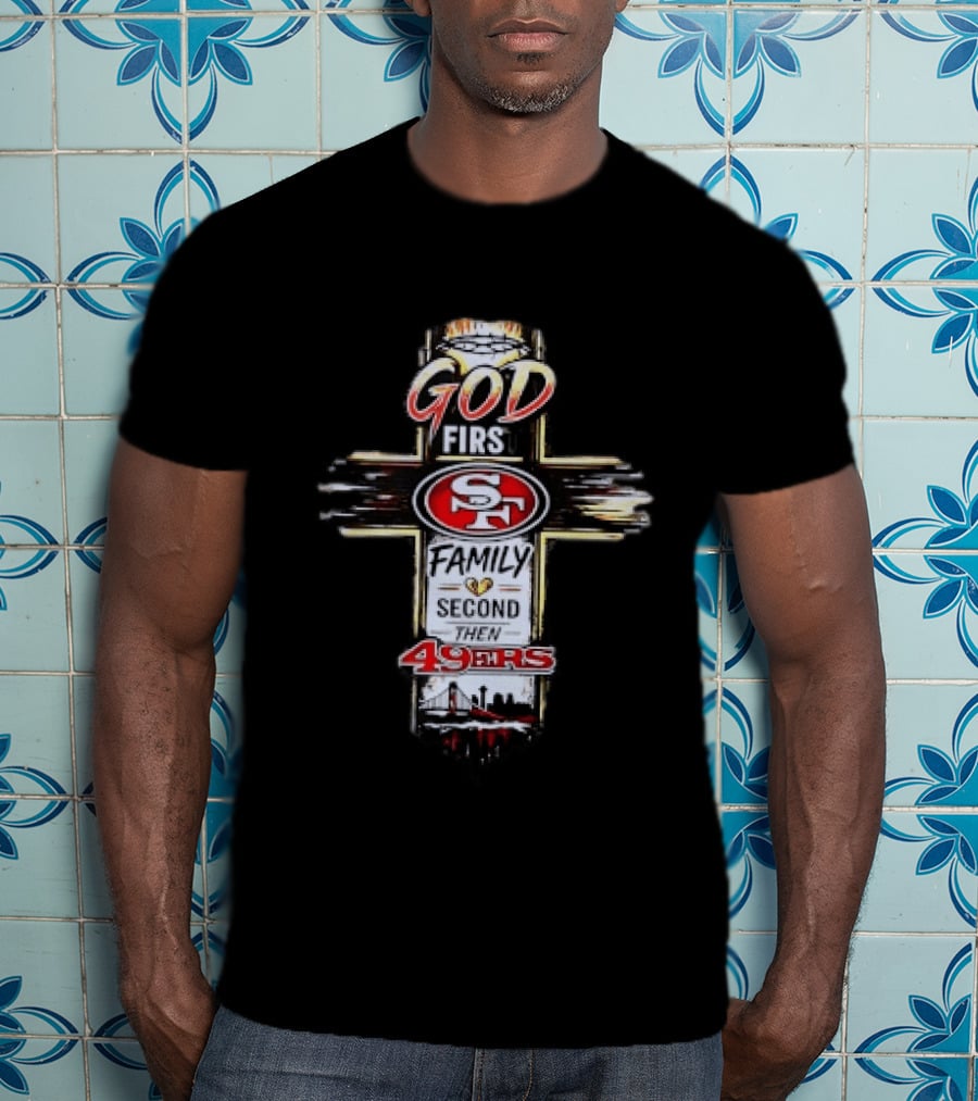 God First Family Second San Francisco 49ers Love T-Shirt