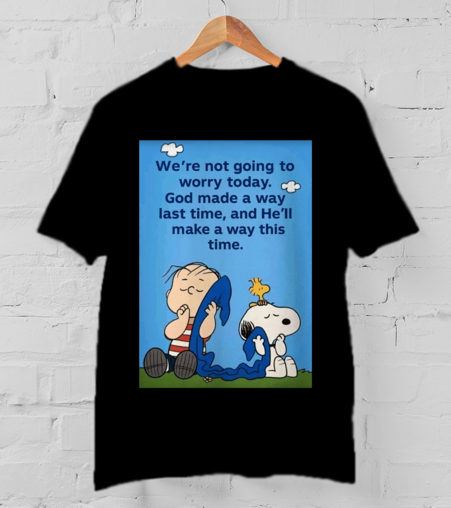 Snoopy Woodstock Linus Van Pelt We're Not Going To Worry Today God Made A Way Last Time And He'll Make A Way This Time T-Shirt