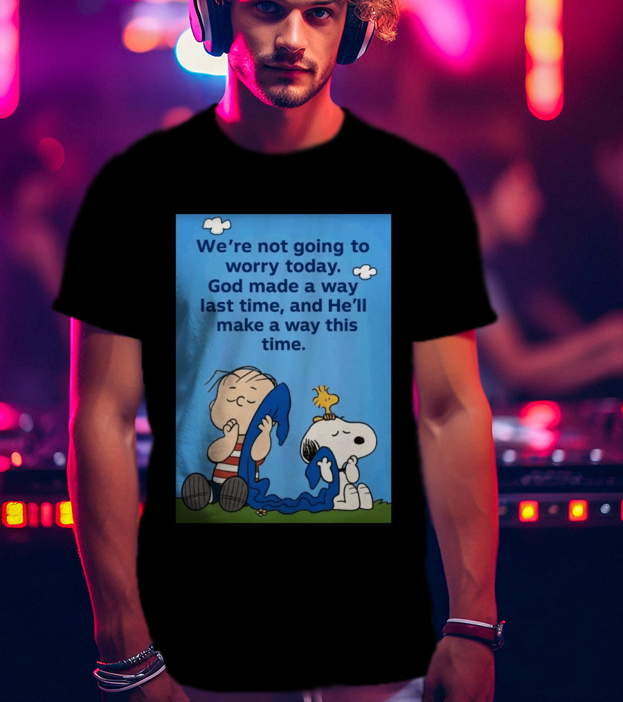 Snoopy Woodstock Linus Van Pelt We're Not Going To Worry Today God Made A Way Last Time And He'll Make A Way This Time T-Shirt