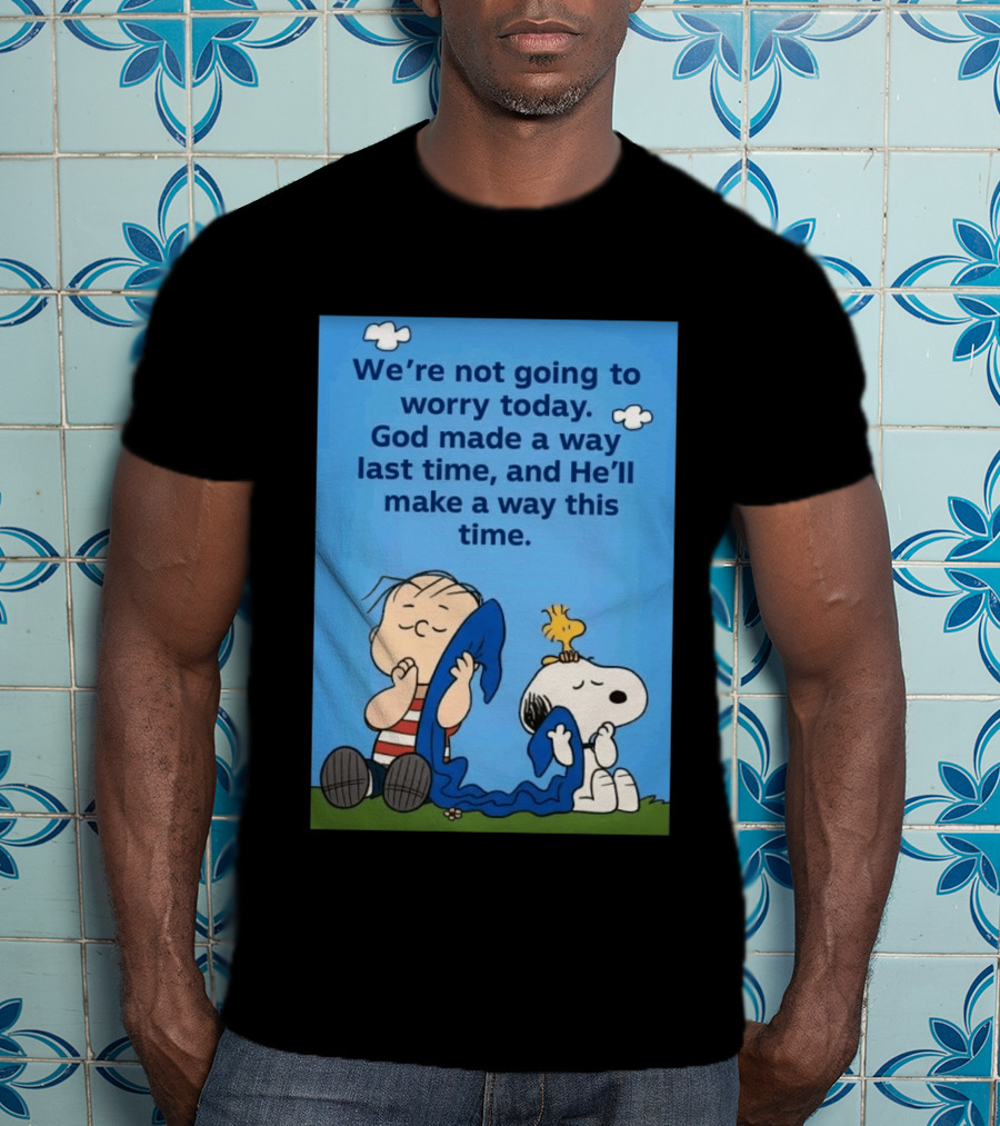 Snoopy Woodstock Linus Van Pelt We're Not Going To Worry Today God Made A Way Last Time And He'll Make A Way This Time T-Shirt