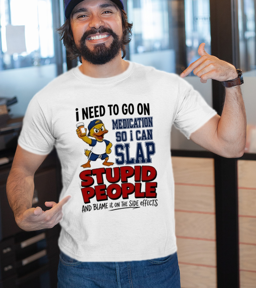 I Need To Go On Medication So I Can Slap Stupid People And Blame It On The Side Effects Cartoon Duck T-Shirt