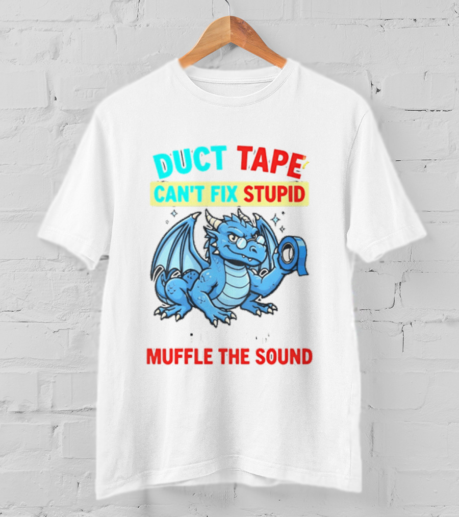 Duct Tape Can't Fix Stupid But It Can Muffle The Sound Dragon T-Shirt