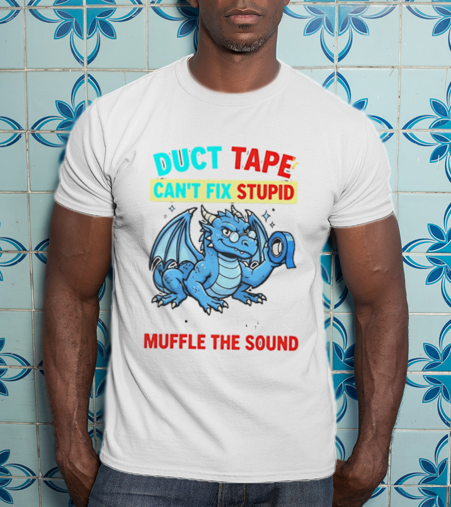 Duct Tape Can't Fix Stupid But It Can Muffle The Sound Dragon T-Shirt