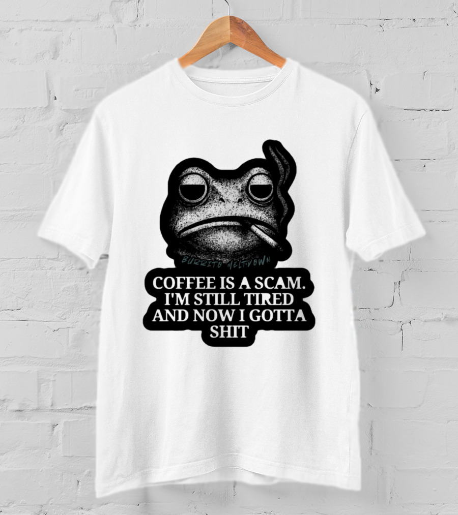 Burrito Meltdown Smoking Frog Coffee Is A Scam I'm Still Tired And Now I Gotta Shit T-Shirt
